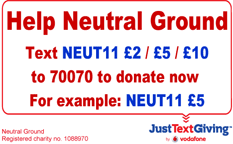 Help Neutral Ground Text NEUT11 £2 / £5 / £10 to 70070 to donate now. eg NEUT11 £5